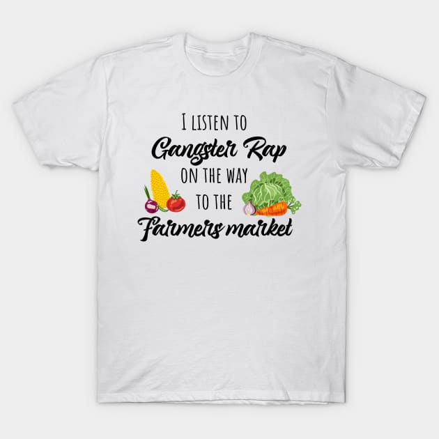 I listen to gangster rap on the way to the farmers market T-Shirt by Schioto